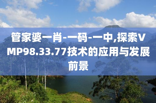 管家婆一肖-一碼-一中,探索VMP98.33.77技術(shù)的應(yīng)用與發(fā)展前景