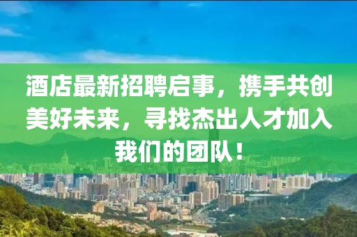 酒店最新招聘啟事，攜手共創(chuàng)美好未來，尋找杰出人才加入我們的團(tuán)隊(duì)！