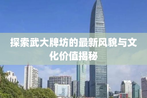 探索武大牌坊的最新風(fēng)貌與文化價(jià)值揭秘