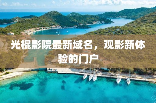光棍影院最新域名，觀影新體驗(yàn)的門戶
