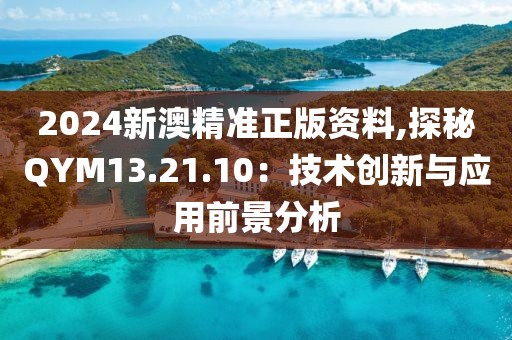 2024新澳精準正版資料,探秘QYM13.21.10：技術創(chuàng)新與應用前景分析