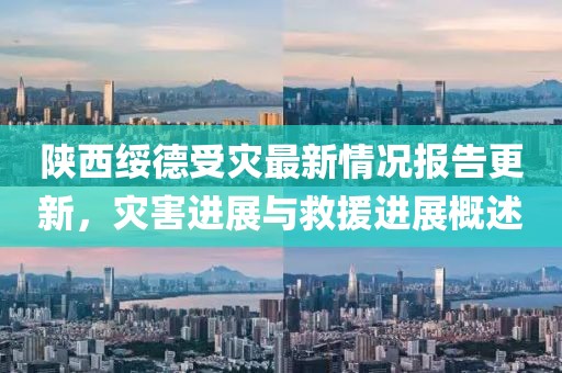 陜西綏德受災(zāi)最新情況報(bào)告更新，災(zāi)害進(jìn)展與救援進(jìn)展概述