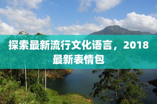 探索最新流行文化語言，2018最新表情包