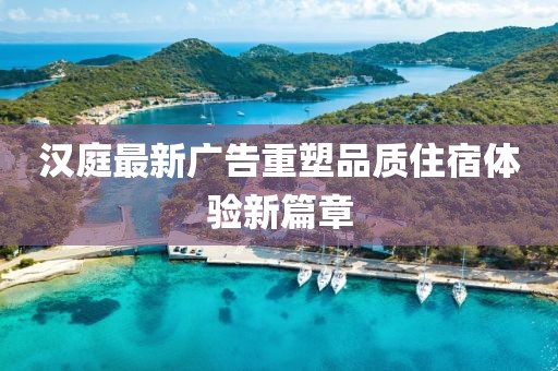 漢庭最新廣告重塑品質(zhì)住宿體驗新篇章