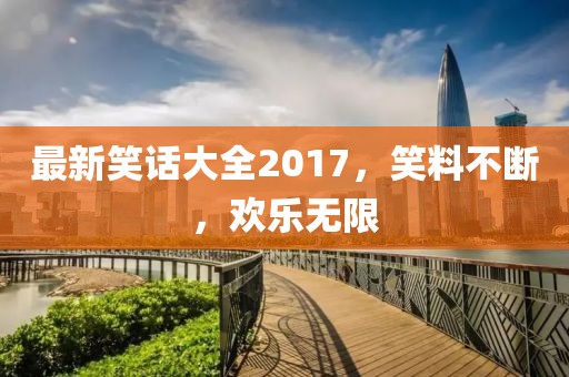 最新笑話大全2017，笑料不斷，歡樂無限