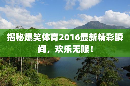 揭秘爆笑體育2016最新精彩瞬間，歡樂無限！