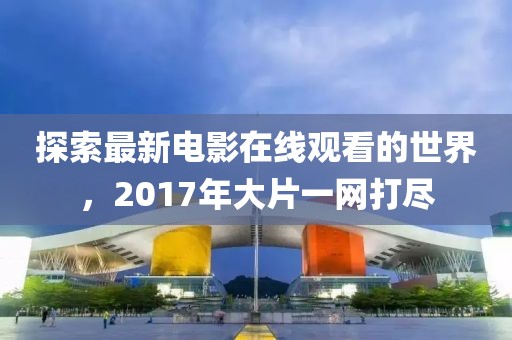 探索最新電影在線觀看的世界，2017年大片一網(wǎng)打盡