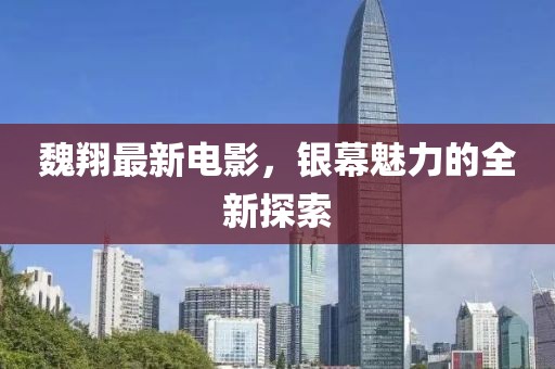 魏翔最新電影，銀幕魅力的全新探索