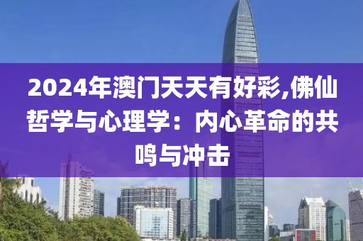 2024年澳門天天有好彩,佛仙哲學與心理學：內心革命的共鳴與沖擊