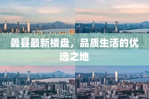 蠡縣最新樓盤，品質(zhì)生活的優(yōu)選之地