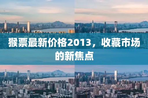 猴票最新價(jià)格2013，收藏市場(chǎng)的新焦點(diǎn)