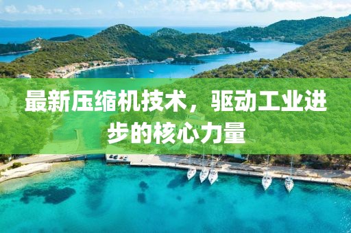 最新壓縮機(jī)技術(shù)，驅(qū)動(dòng)工業(yè)進(jìn)步的核心力量