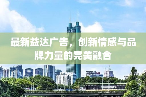 最新益達(dá)廣告，創(chuàng)新情感與品牌力量的完美融合