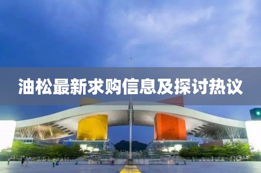 油松最新求購(gòu)信息及探討熱議