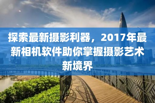 探索最新攝影利器，2017年最新相機軟件助你掌握攝影藝術(shù)新境界