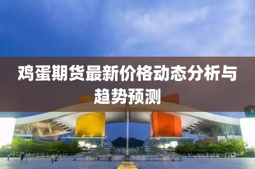 雞蛋期貨最新價格動態(tài)分析與趨勢預(yù)測