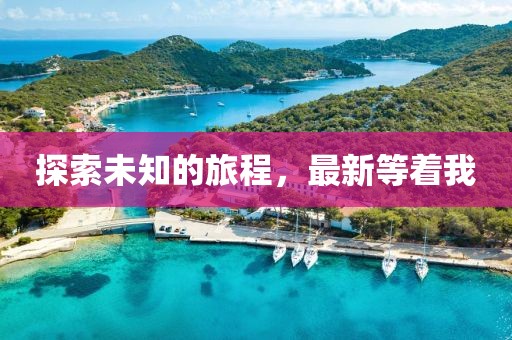 探索未知的旅程，最新等著我