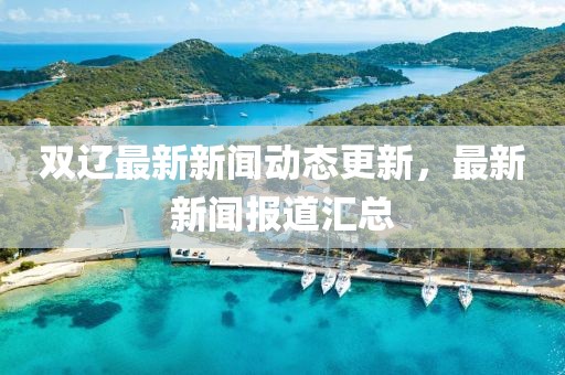 雙遼最新新聞動態(tài)更新，最新新聞報(bào)道匯總