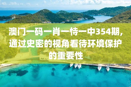 澳門一碼一肖一恃一中354期,通過史密的視角看待環(huán)境保護(hù)的重要性