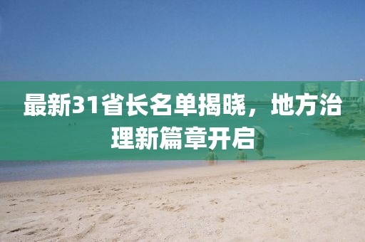 最新31省長名單揭曉，地方治理新篇章開啟