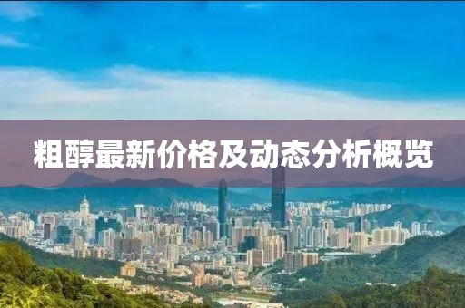 粗醇最新價(jià)格及動(dòng)態(tài)分析概覽