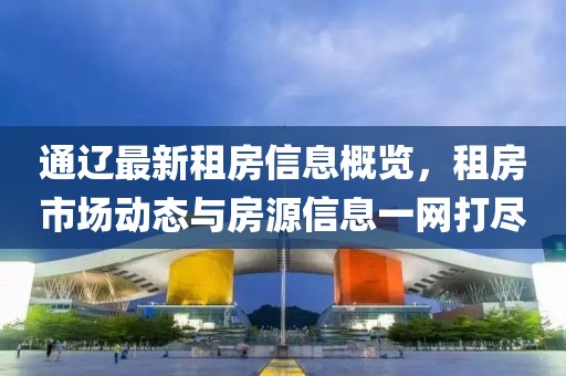 通遼最新租房信息概覽，租房市場動態(tài)與房源信息一網(wǎng)打盡