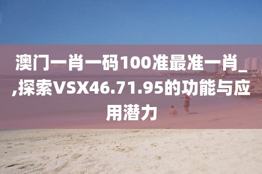 澳門一肖一碼100準(zhǔn)最準(zhǔn)一肖_,探索VSX46.71.95的功能與應(yīng)用潛力