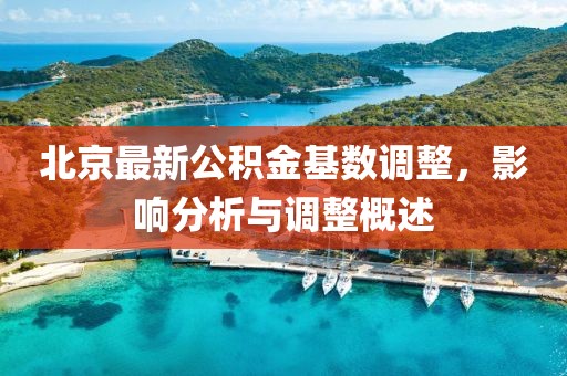 北京最新公積金基數(shù)調(diào)整，影響分析與調(diào)整概述