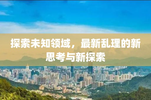 探索未知領(lǐng)域，最新亂理的新思考與新探索