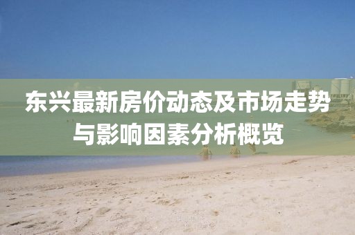東興最新房?jī)r(jià)動(dòng)態(tài)及市場(chǎng)走勢(shì)與影響因素分析概覽