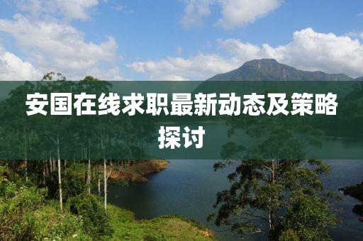 安國(guó)在線求職最新動(dòng)態(tài)及策略探討