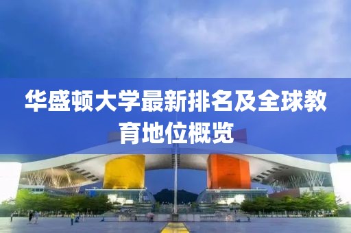 華盛頓大學(xué)最新排名及全球教育地位概覽