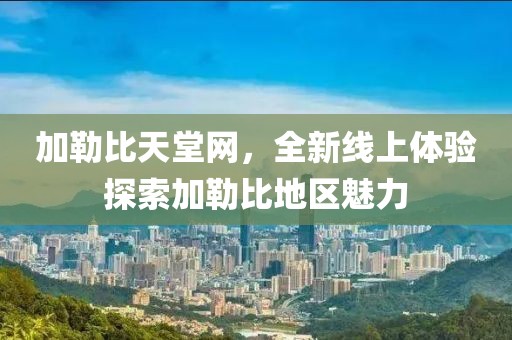 加勒比天堂網(wǎng)，全新線(xiàn)上體驗(yàn)探索加勒比地區(qū)魅力