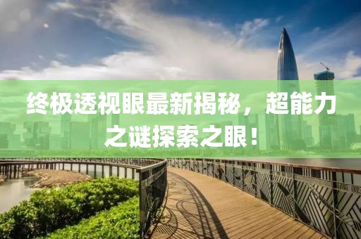 終極透視眼最新揭秘，超能力之謎探索之眼！