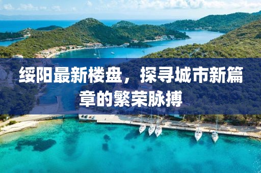 綏陽最新樓盤，探尋城市新篇章的繁榮脈搏