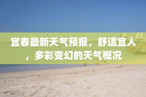宜春最新天氣預(yù)報，舒適宜人，多彩變幻的天氣概況