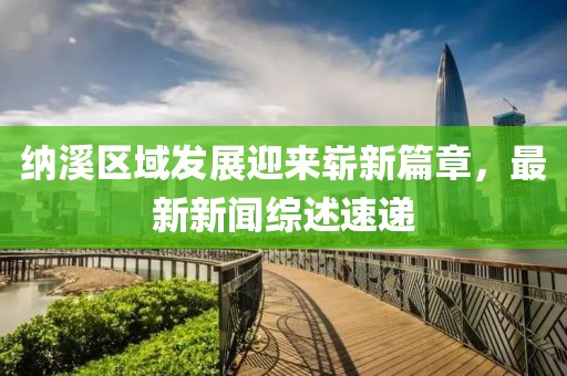 納溪區(qū)域發(fā)展迎來嶄新篇章，最新新聞綜述速遞