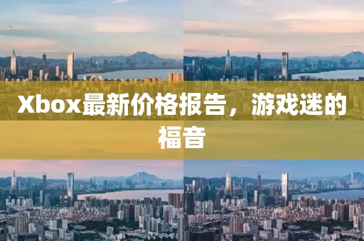 Xbox最新價格報告，游戲迷的福音
