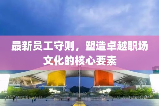 最新員工守則，塑造卓越職場文化的核心要素