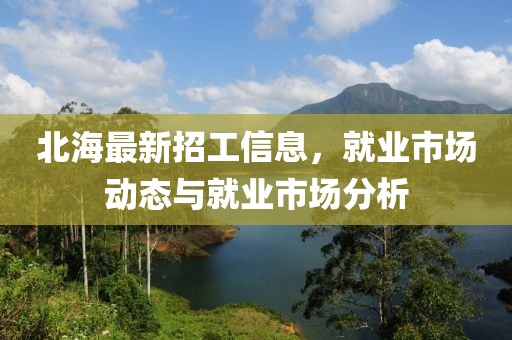 北海最新招工信息，就業(yè)市場動態(tài)與就業(yè)市場分析