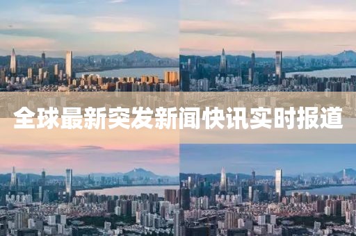 全球最新突發(fā)新聞快訊實(shí)時(shí)報(bào)道