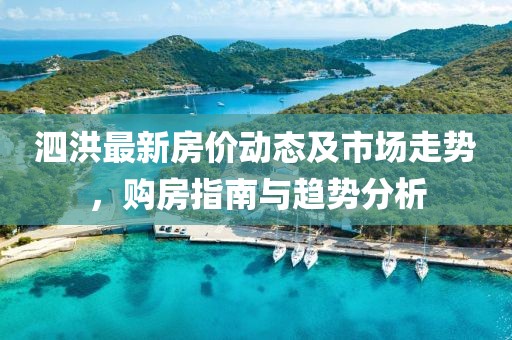 泗洪最新房?jī)r(jià)動(dòng)態(tài)及市場(chǎng)走勢(shì)，購(gòu)房指南與趨勢(shì)分析