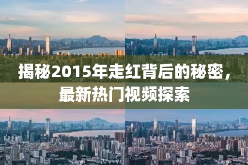 揭秘2015年走紅背后的秘密，最新熱門視頻探索