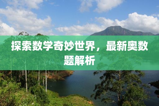 探索數(shù)學(xué)奇妙世界，最新奧數(shù)題解析