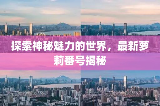 探索神秘魅力的世界，最新蘿莉番號揭秘
