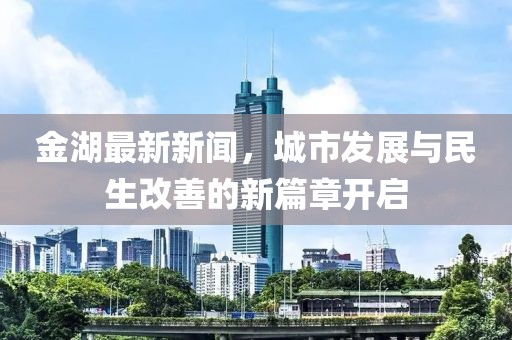 金湖最新新聞，城市發(fā)展與民生改善的新篇章開啟