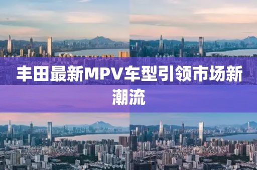 豐田最新MPV車型引領(lǐng)市場新潮流