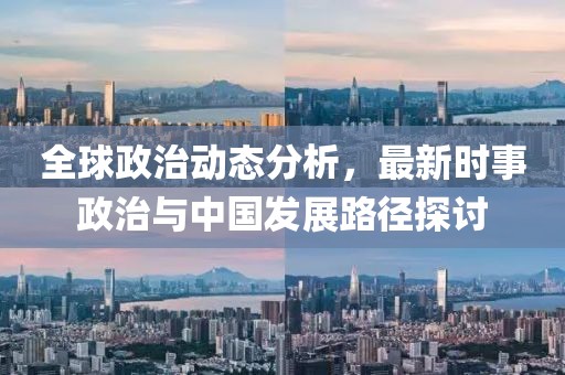 全球政治動(dòng)態(tài)分析，最新時(shí)事政治與中國(guó)發(fā)展路徑探討