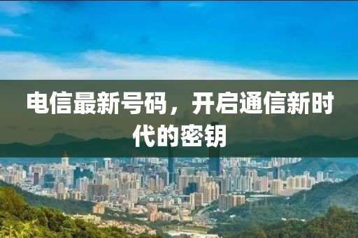 電信最新號(hào)碼，開(kāi)啟通信新時(shí)代的密鑰