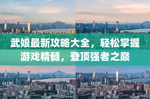 武娘最新攻略大全，輕松掌握游戲精髓，登頂強者之巔